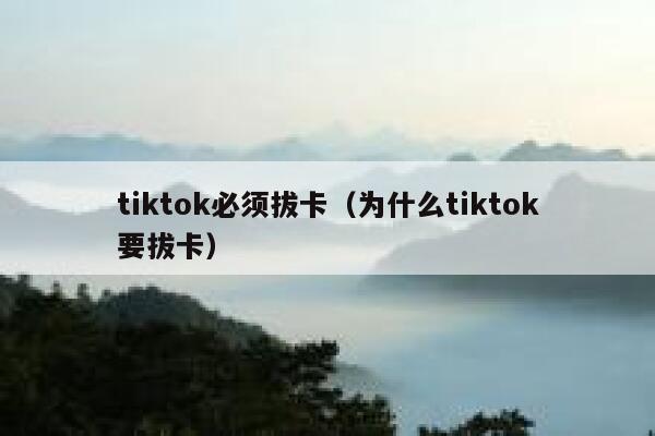 tiktok必须拔卡（为什么tiktok要拔卡） 第1张