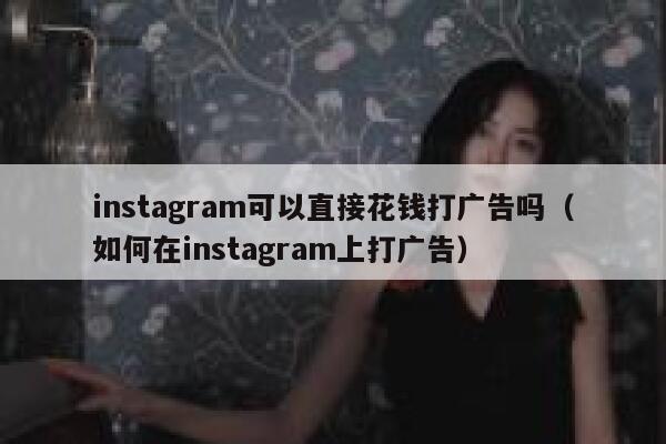 instagram可以直接花钱打广告吗（如何在instagram上打广告） 第1张