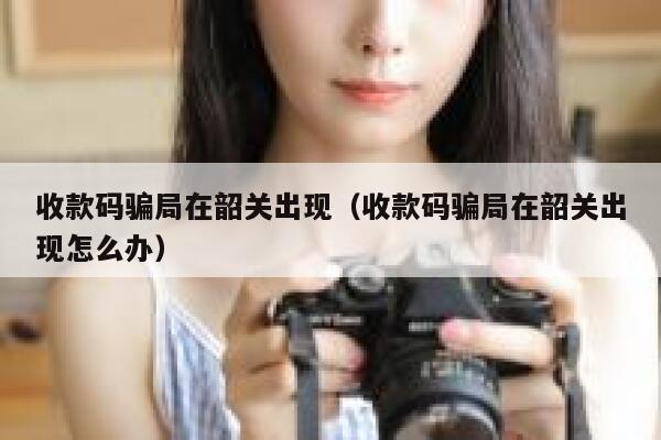 收款码骗局在韶关出现（收款码骗局在韶关出现怎么办） 第1张