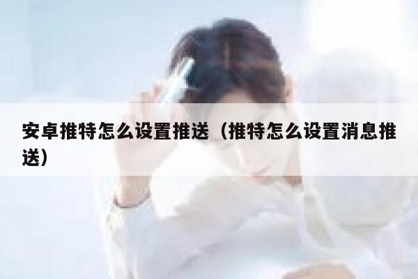 安卓推特怎么设置推送（推特怎么设置消息推送） 第1张