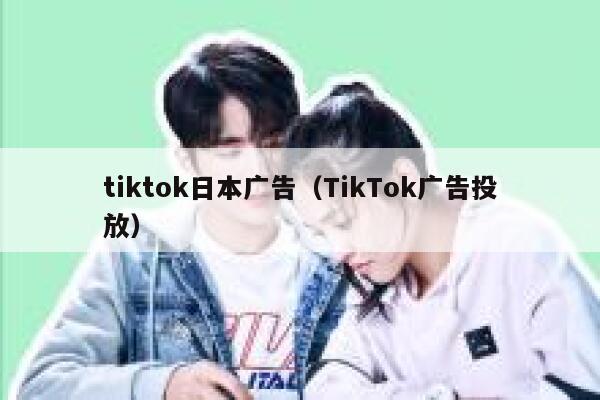 tiktok日本广告（TikTok广告投放） 第1张