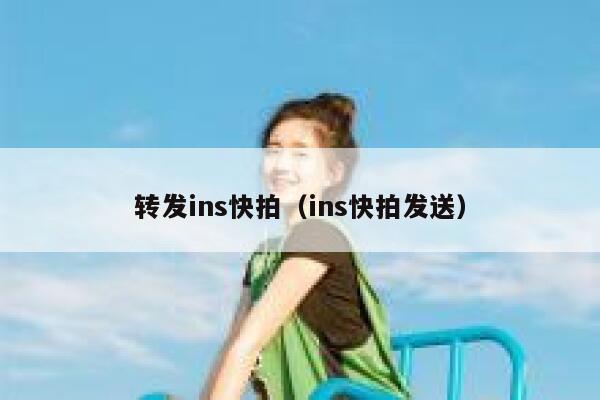 转发ins快拍(ins快拍发送) 第1张 转发ins快拍(ins快拍发送) 第1张