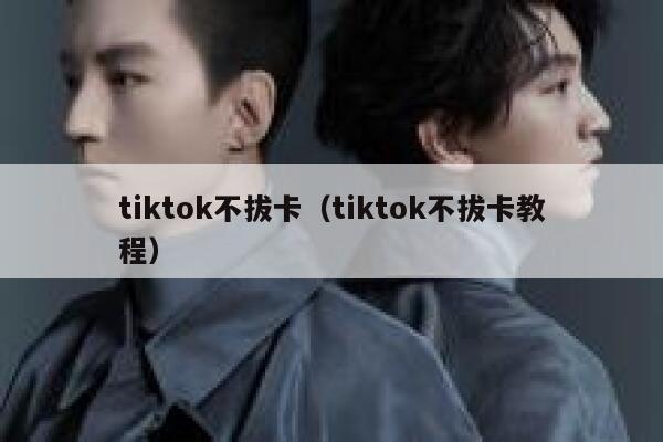 tiktok不拔卡（tiktok不拔卡教程） 第1张
