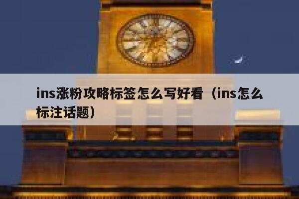 ins涨粉攻略标签怎么写好看(ins怎么标注话题) 第1张 ins涨粉攻略标签怎么写好看(ins怎么标注话题) 第1张