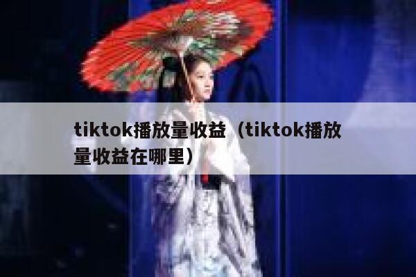 tiktok播放量收益(tiktok播放量收益在哪里) 第1张 tiktok播放量收益(tiktok播放量收益在哪里) 第1张