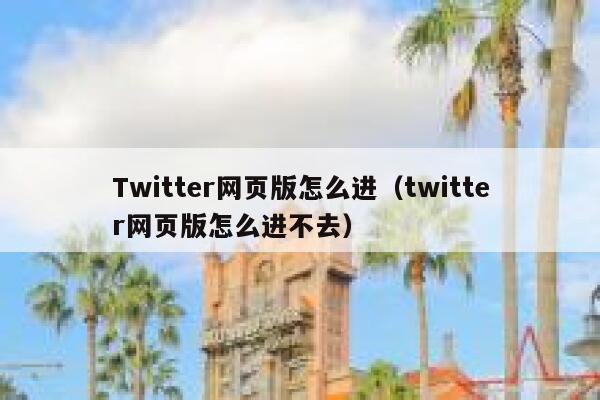 Twitter网页版怎么进（twitter网页版怎么进不去） 第1张
