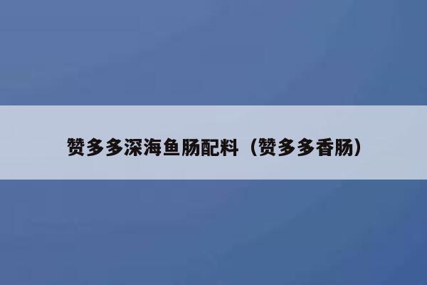 赞多多深海鱼肠配料（赞多多香肠） 第1张