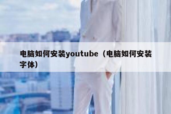 电脑如何安装youtube（电脑如何安装字体） 第1张