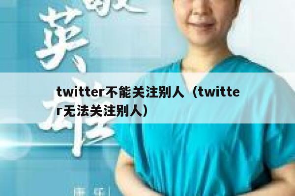 twitter不能关注别人（twitter无法关注别人） 第1张