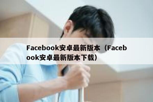 Facebook安卓最新版本（Facebook安卓最新版本下载） 第1张