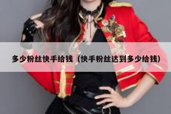 多少粉丝快手给钱（快手粉丝达到多少给钱） 第1张