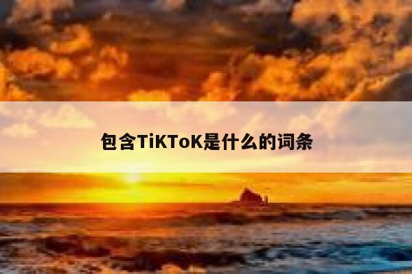 包含TiKToK是什么的词条 第1张
