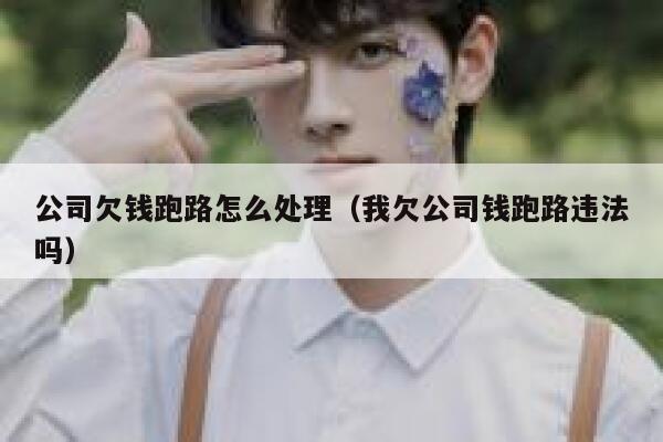 公司欠钱跑路怎么处理（我欠公司钱跑路违法吗） 第1张