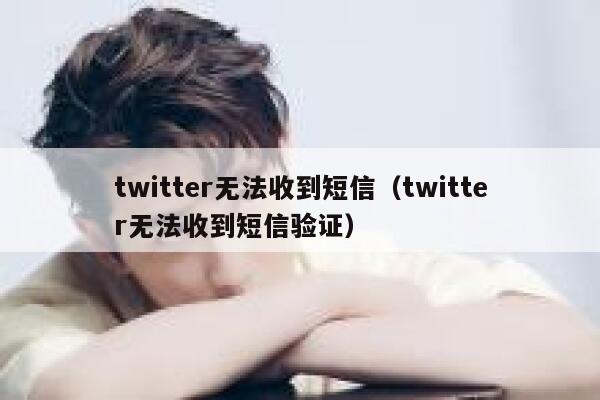 twitter无法收到短信（twitter无法收到短信验证） 第1张