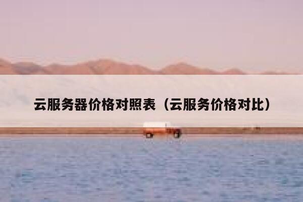 云服务器价格对照表（云服务价格对比） 第1张