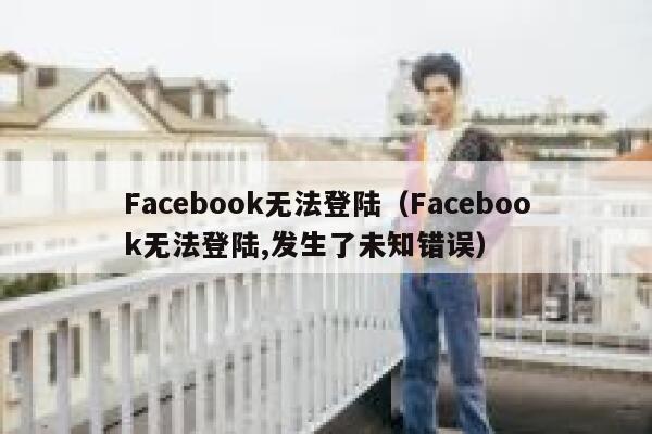 Facebook无法登陆（Facebook无法登陆,发生了未知错误） 第1张