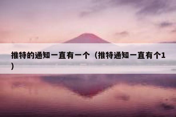 推特的通知一直有一个（推特通知一直有个1） 第1张