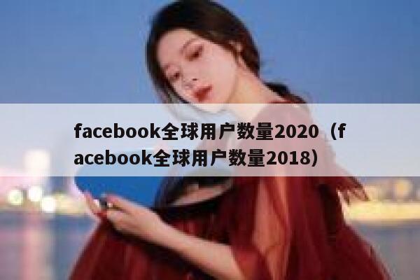 facebook全球用户数量2020（facebook全球用户数量2018） 第1张