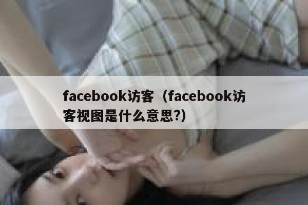 facebook访客（facebook访客视图是什么意思?） 第1张