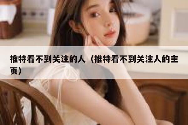 推特看不到关注的人(推特看不到关注人的主页) 第1张 推特看不到关注的人(推特看不到关注人的主页) 第1张