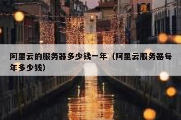 阿里云的服务器多少钱一年（阿里云服务器每年多少钱） 第1张