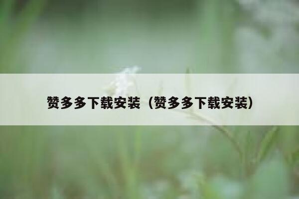 赞多多下载安装(赞多多下载安装) 第1张 赞多多下载安装(赞多多下载安装) 第1张