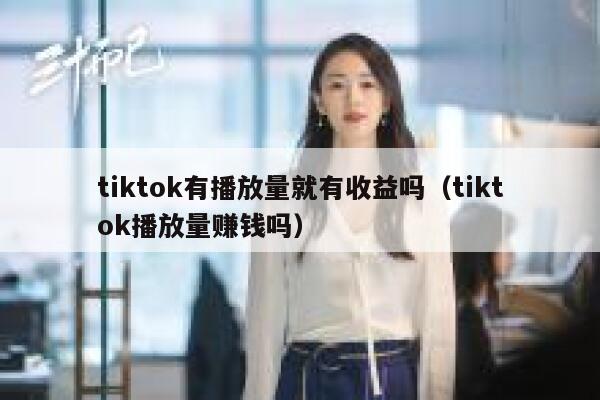 tiktok有播放量就有收益吗（tiktok播放量赚钱吗） 第1张