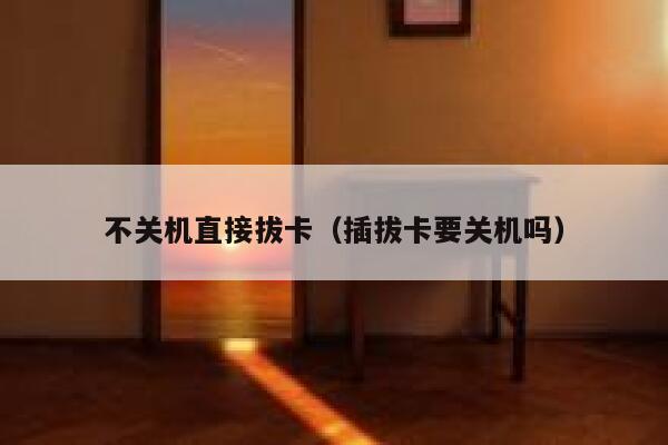 不关机直接拔卡(插拔卡要关机吗) 第1张 不关机直接拔卡(插拔卡要关机吗) 第1张