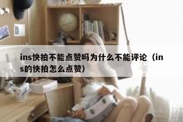 ins快拍不能点赞吗为什么不能评论（ins的快拍怎么点赞） 第1张