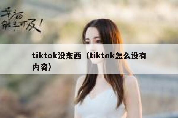 tiktok没东西（tiktok怎么没有内容） 第1张