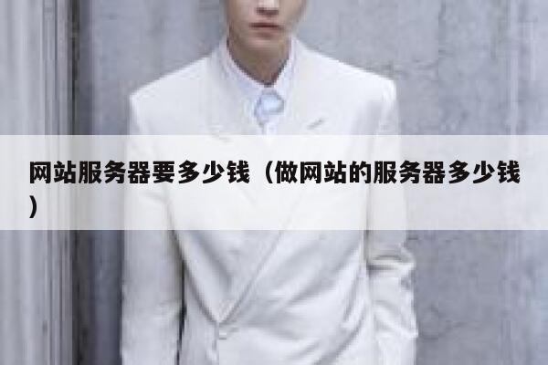 网站服务器要多少钱(做网站的服务器多少钱) 第1张 网站服务器要多少钱(做网站的服务器多少钱) 第1张