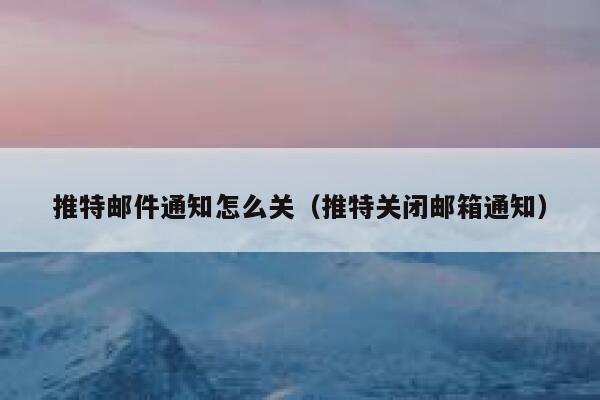 推特邮件通知怎么关（推特关闭邮箱通知） 第1张