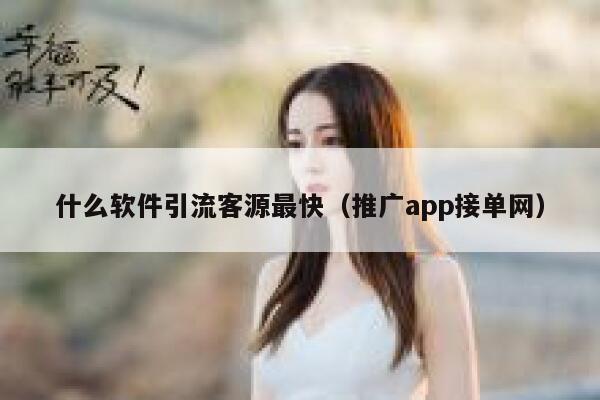 什么软件引流客源最快(推广app接单网) 第1张 什么软件引流客源最快(推广app接单网) 第1张