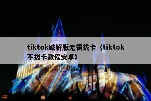 tiktok破解版无需拔卡（tiktok不拔卡教程安卓） 第1张