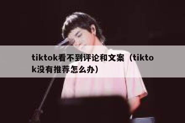 tiktok看不到评论和文案（tiktok没有推荐怎么办） 第1张