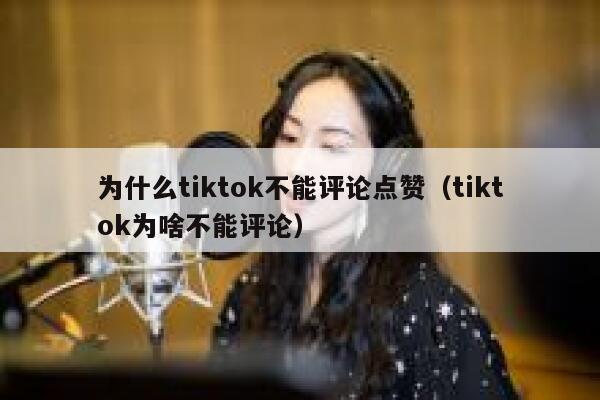 为什么tiktok不能评论点赞（tiktok为啥不能评论） 第1张