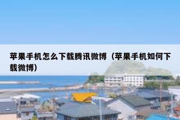 苹果手机怎么下载腾讯微博(苹果手机如何下载微博) 第1张 苹果手机怎么下载腾讯微博(苹果手机如何下载微博) 第1张