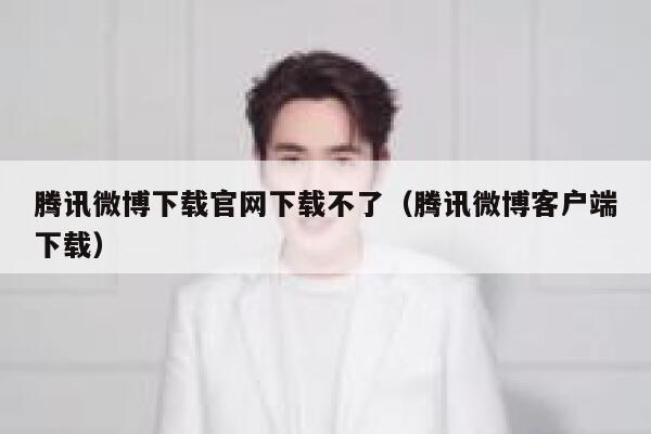 腾讯微博下载官网下载不了(腾讯微博客户端下载) 第1张 腾讯微博下载官网下载不了(腾讯微博客户端下载) 第1张