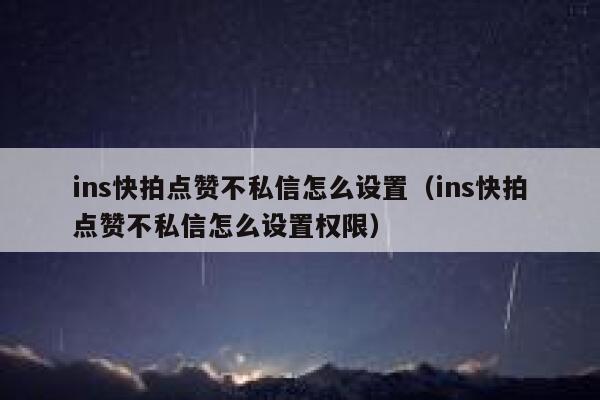 ins快拍点赞不私信怎么设置(ins快拍点赞不私信怎么设置权限) 第1张 ins快拍点赞不私信怎么设置(ins快拍点赞不私信怎么设置权限) 第1张