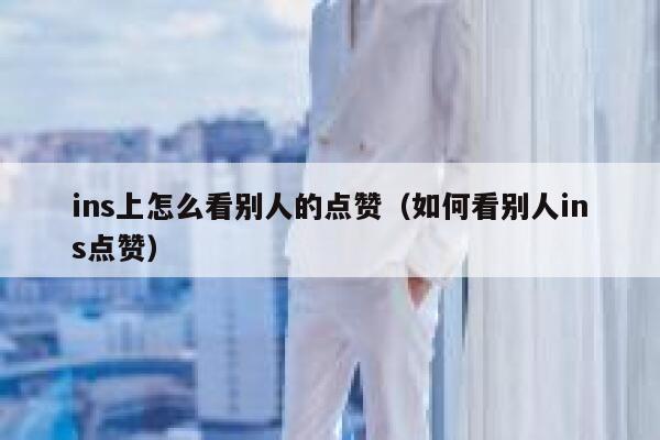 ins上怎么看别人的点赞（如何看别人ins点赞） 第1张