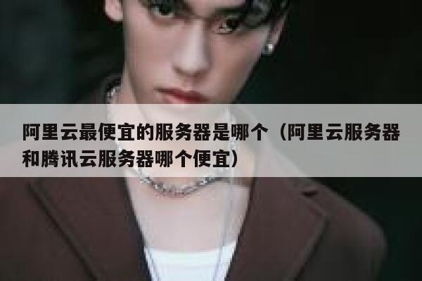 阿里云最便宜的服务器是哪个(阿里云服务器和腾讯云服务器哪个便宜) 第1张 阿里云最便宜的服务器是哪个(阿里云服务器和腾讯云服务器哪个便宜) 第1张