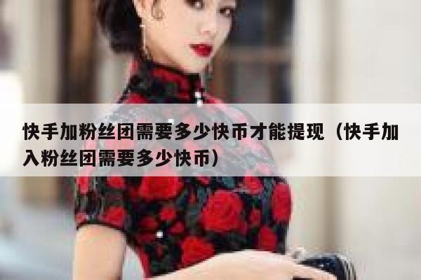 快手加粉丝团需要多少快币才能提现（快手加入粉丝团需要多少快币） 第1张