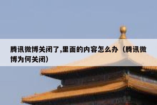 腾讯微博关闭了,里面的内容怎么办（腾讯微博为何关闭） 第1张