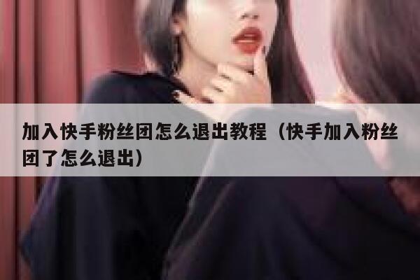 加入快手粉丝团怎么退出教程(快手加入粉丝团了怎么退出) 第1张 加入快手粉丝团怎么退出教程(快手加入粉丝团了怎么退出) 第1张