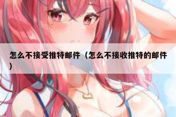 怎么不接受推特邮件（怎么不接收推特的邮件） 第1张