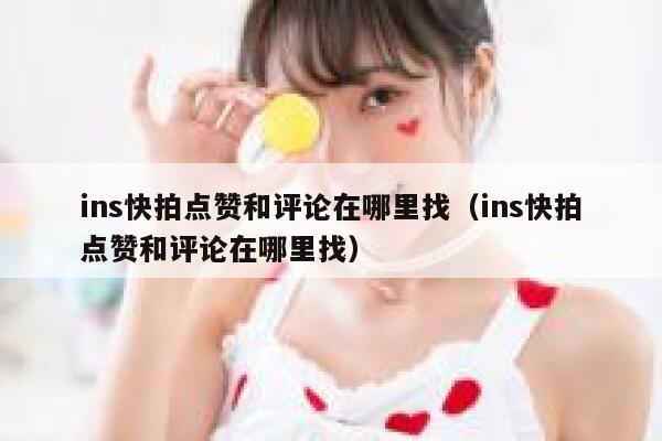 ins快拍点赞和评论在哪里找（ins快拍点赞和评论在哪里找） 第1张