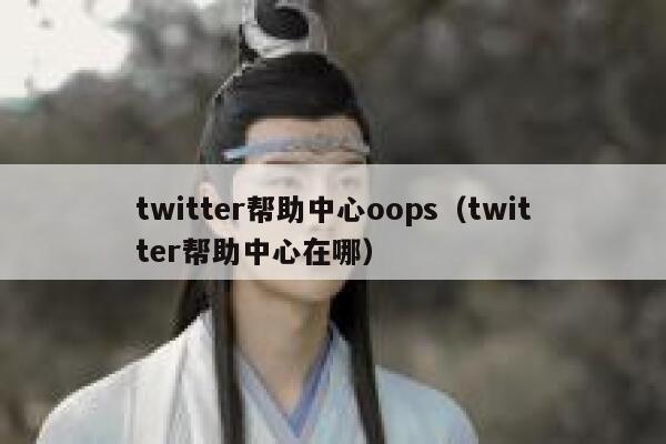 twitter帮助中心oops（twitter帮助中心在哪） 第1张