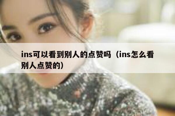 ins可以看到别人的点赞吗（ins怎么看别人点赞的） 第1张