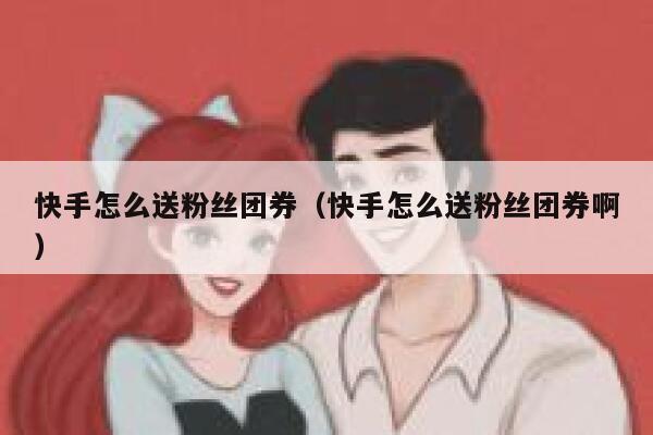 快手怎么送粉丝团券（快手怎么送粉丝团券啊） 第1张