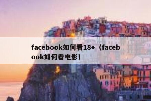 facebook如何看18+（facebook如何看电影） 第1张